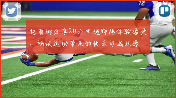 赵丽娜分享20公里越野跑体验感受，畅谈运动带来的快乐与成就感