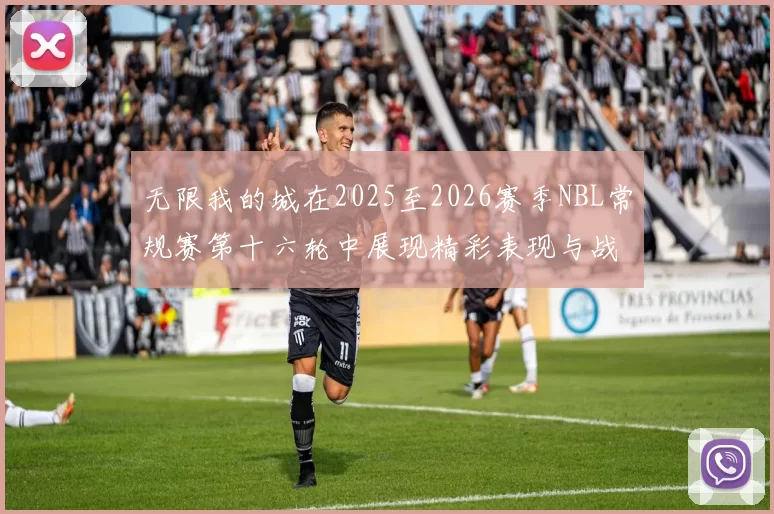 无限我的城在2025至2026赛季NBL常规赛第十六轮中展现精彩表现与战术分析