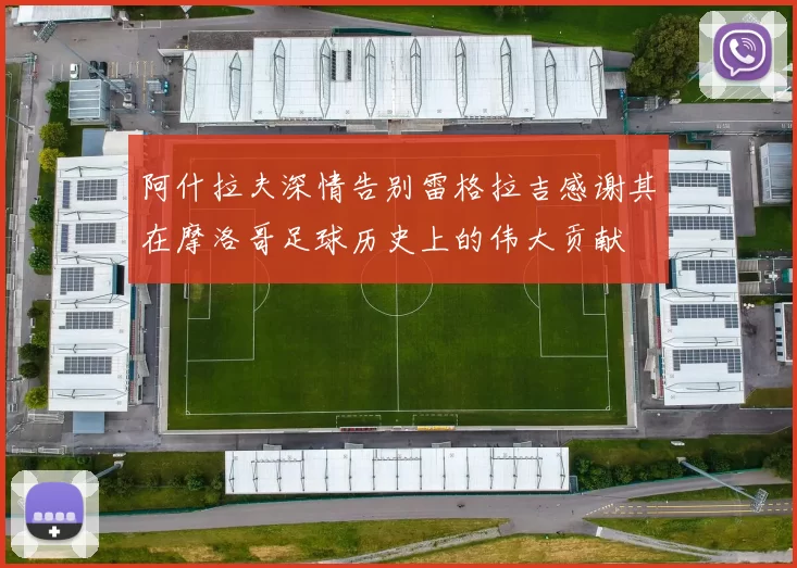 阿什拉夫深情告别雷格拉吉感谢其在摩洛哥足球历史上的伟大贡献
