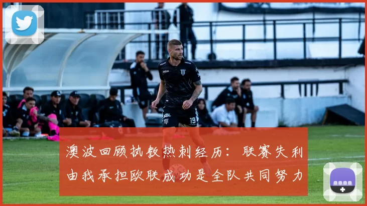 澳波回顾执教热刺经历：联赛失利由我承担欧联成功是全队共同努力的成果