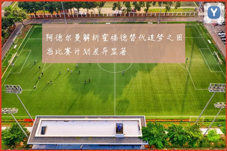 阿德尔曼解析霍福德替代追梦之困惑比赛计划差异显著