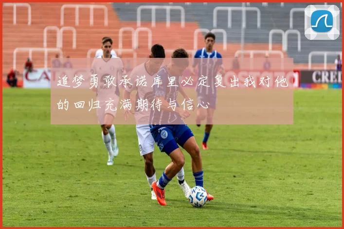 追梦勇敢承诺库里必定复出我对他的回归充满期待与信心