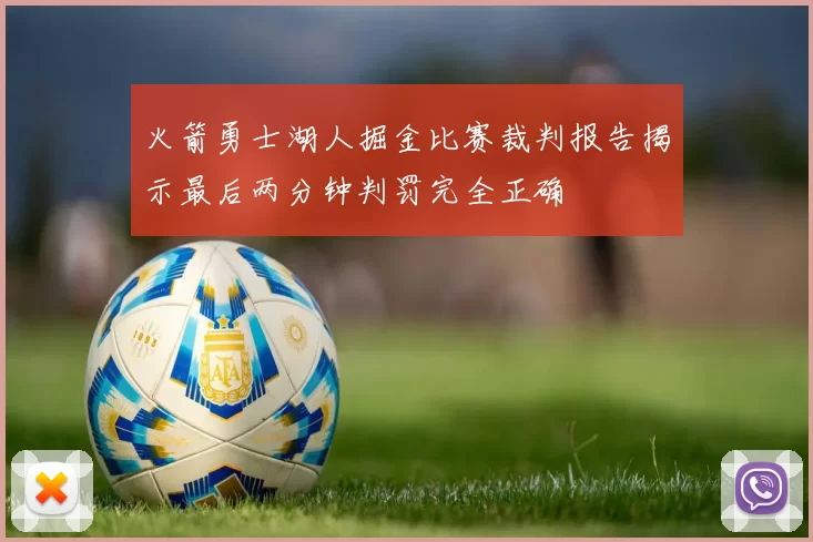 火箭勇士湖人掘金比赛裁判报告揭示最后两分钟判罚完全正确