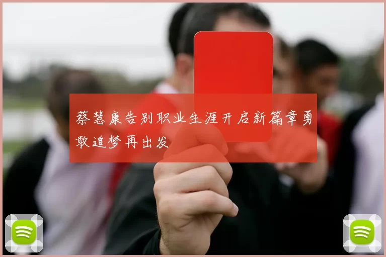 蔡慧康告别职业生涯开启新篇章勇敢追梦再出发
