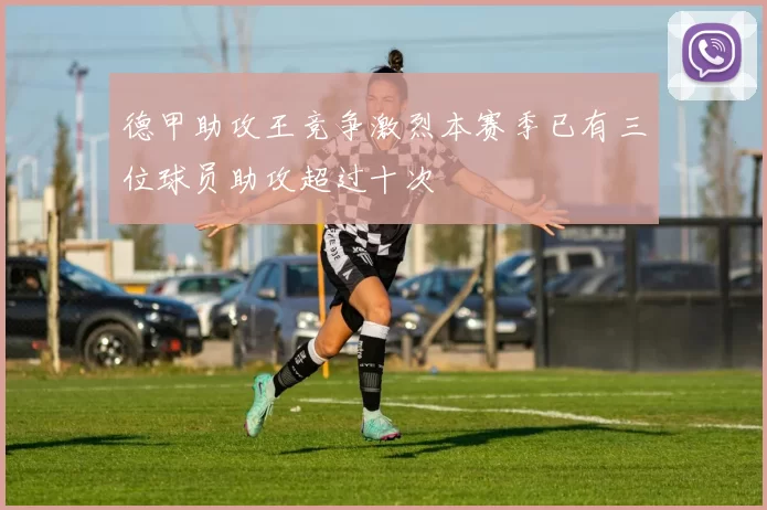德甲助攻王竞争激烈本赛季已有三位球员助攻超过十次