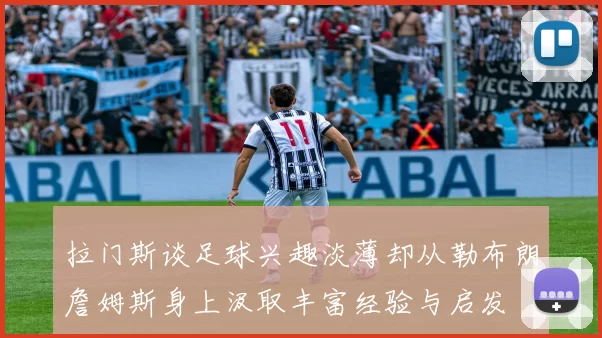 拉门斯谈足球兴趣淡薄却从勒布朗詹姆斯身上汲取丰富经验与启发
