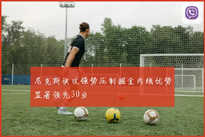 尼克斯快攻强势压制掘金内线优势显著领先30分