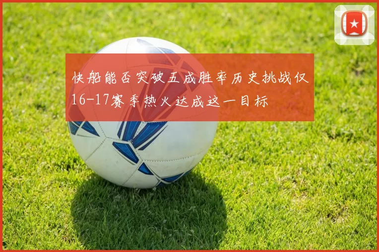 快船能否突破五成胜率历史挑战仅16-17赛季热火达成这一目标
