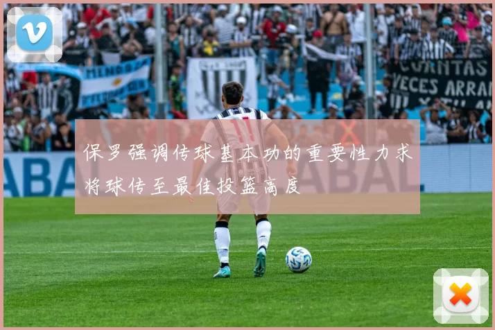 保罗强调传球基本功的重要性力求将球传至最佳投篮高度