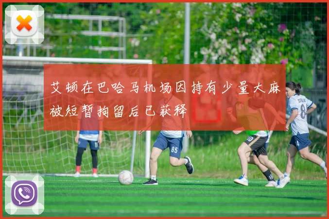 艾顿在巴哈马机场因持有少量大麻被短暂拘留后已获释